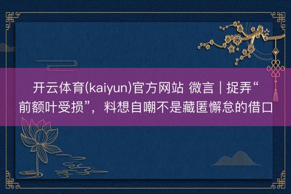 开云体育(kaiyun)官方网站 微言 | 捉弄“前额叶受损”，料想自嘲不是藏匿懈怠的借口