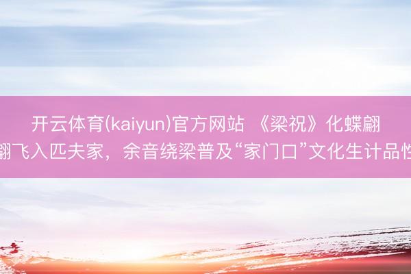 开云体育(kaiyun)官方网站 《梁祝》化蝶翩翩飞入匹夫家，余音绕梁普及“家门口”文化生计品性