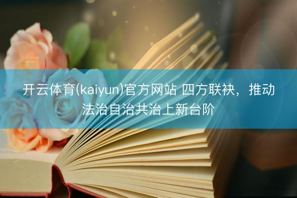 开云体育(kaiyun)官方网站 四方联袂，推动法治自治共治上新台阶