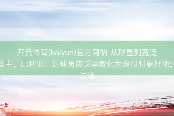 开云体育(kaiyun)官方网站 从球星到宽泛东谈主，比利亚：足球员应秉承教化为退役时更好地过渡
