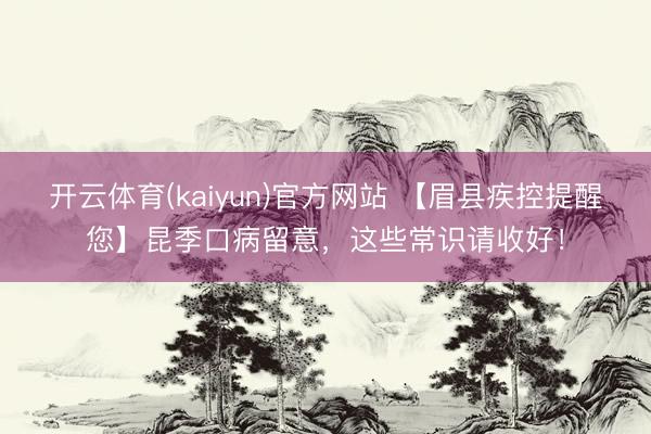 开云体育(kaiyun)官方网站 【眉县疾控提醒您】昆季口病留意，这些常识请收好！