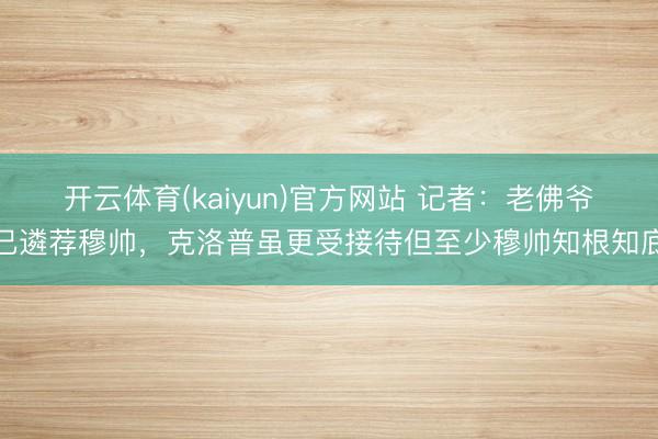 开云体育(kaiyun)官方网站 记者：老佛爷已遴荐穆帅，克洛普虽更受接待但至少穆帅知根知底