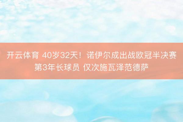 开云体育 40岁32天！诺伊尔成出战欧冠半决赛第3年长球员 仅次施瓦泽范德萨
