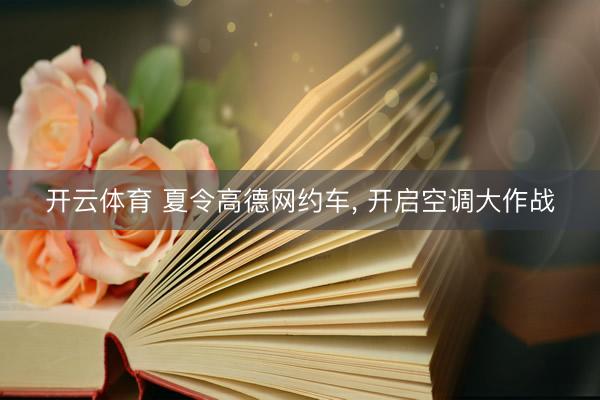 开云体育 夏令高德网约车， 开启空调大作战
