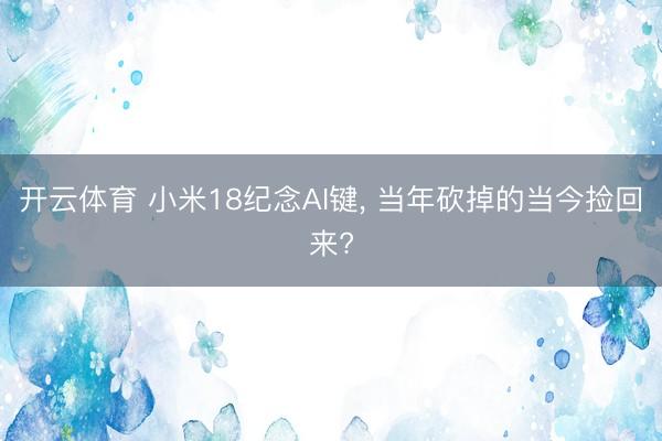开云体育 小米18纪念AI键， 当年砍掉的当今捡回来?
