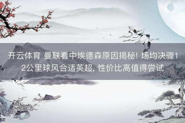 开云体育 曼联看中埃德森原因揭秘! 场均决骤12公里球风合适英超， 性价比高值得尝试