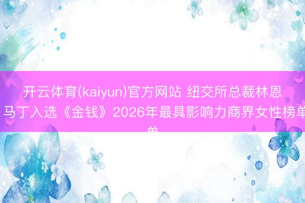 开云体育(kaiyun)官方网站 纽交所总裁林恩·马丁入选《金钱》2026年最具影响力商界女性榜单