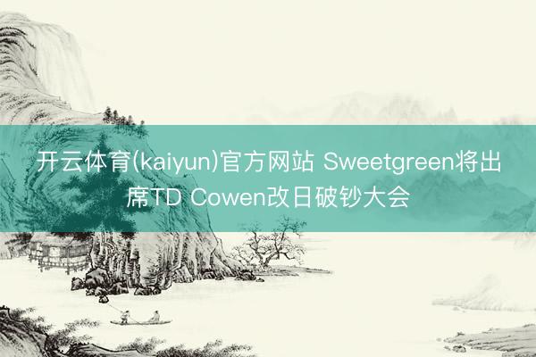 开云体育(kaiyun)官方网站 Sweetgreen将出席TD Cowen改日破钞大会