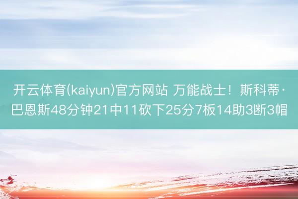 开云体育(kaiyun)官方网站 万能战士！斯科蒂·巴恩斯48分钟21中11砍下25分7板14助3断3帽