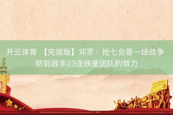 开云体育 【完竣版】邓罗：抢七会是一场战争 防到敌手23连铁是团队的努力