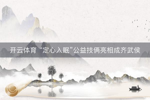 开云体育 “定心入眠”公益技俩亮相成齐武侯