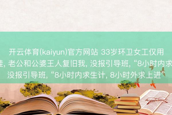 开云体育(kaiyun)官方网站 33岁环卫女工仅用1年历练上岸: 家有俩娃， 老公和公婆王人复旧我， 没报引导班， “8小时内求生计， 8小时外求上进”