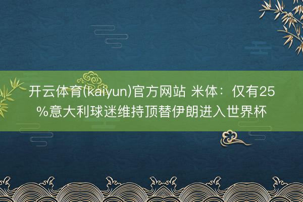 开云体育(kaiyun)官方网站 米体：仅有25%意大利球迷维持顶替伊朗进入世界杯