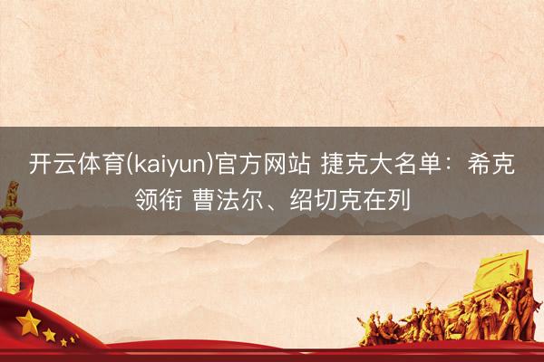 开云体育(kaiyun)官方网站 捷克大名单：希克领衔 曹法尔、绍切克在列