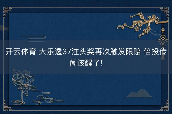 开云体育 大乐透37注头奖再次触发限赔 倍投传闻该醒了!