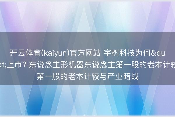 开云体育(kaiyun)官方网站 宇树科技为何"惊惧"上市? 东说念主形机器东说念主第一股的老本计较与产业暗战
