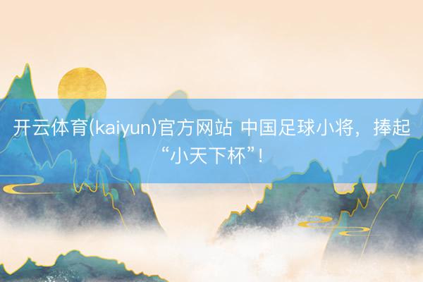 开云体育(kaiyun)官方网站 中国足球小将，捧起“小天下杯”！