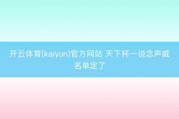 开云体育(kaiyun)官方网站 天下杯一说念声威名单定了