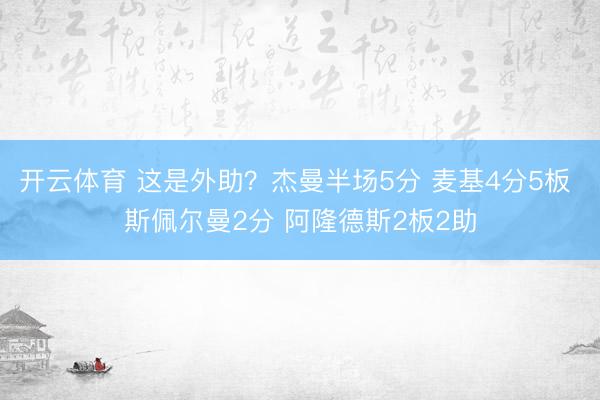 开云体育 这是外助？杰曼半场5分 麦基4分5板 斯佩尔曼2分 阿隆德斯2板2助