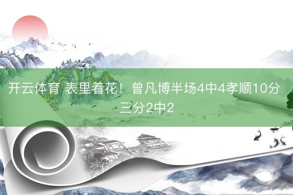 开云体育 表里着花！曾凡博半场4中4孝顺10分 三分2中2