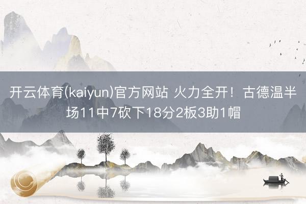 开云体育(kaiyun)官方网站 火力全开！古德温半场11中7砍下18分2板3助1帽