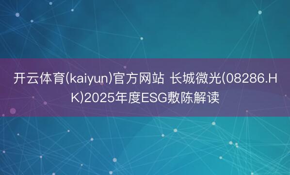 开云体育(kaiyun)官方网站 长城微光(08286.HK)2025年度ESG敷陈解读
