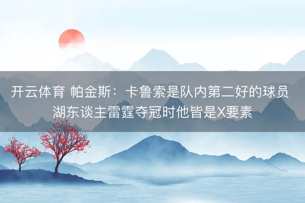 开云体育 帕金斯:卡鲁索是队内第二好的球员 湖东谈主雷霆夺冠时他皆是X要素