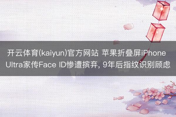 开云体育(kaiyun)官方网站 苹果折叠屏iPhone Ultra家传Face ID惨遭摈弃, 9年后指纹识别顾虑