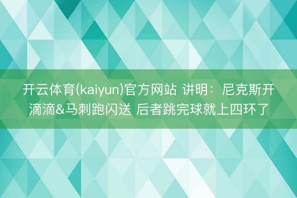 开云体育(kaiyun)官方网站 讲明:尼克斯开滴滴&马刺跑闪送 后者跳完球就上四环了