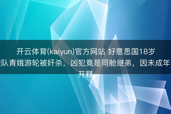 开云体育(kaiyun)官方网站 好意思国18岁啦啦队青娥游轮被奸杀,凶犯竟是同舱继弟,因未成年开释