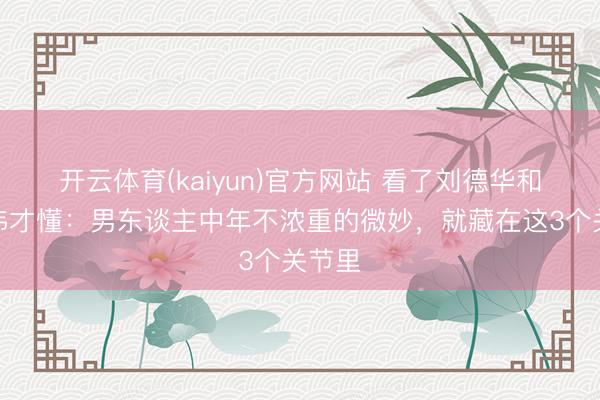 开云体育(kaiyun)官方网站 看了刘德华和苗侨伟才懂:男东谈主中年不浓重的微妙,就藏在这3个关节里