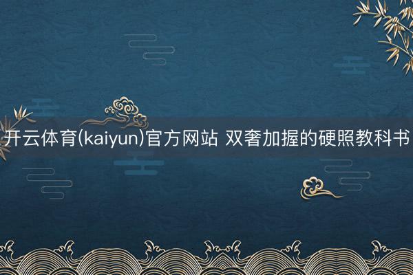 开云体育(kaiyun)官方网站 双奢加握的硬照教科书