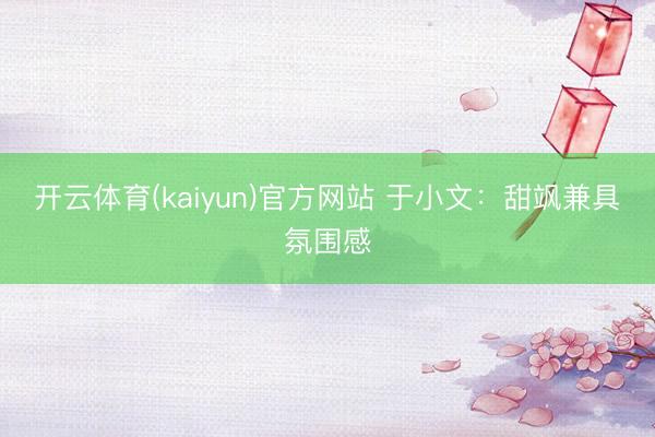 开云体育(kaiyun)官方网站 于小文：甜飒兼具氛围感