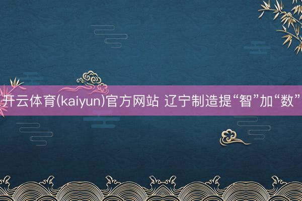 开云体育(kaiyun)官方网站 辽宁制造提“智”加“数”