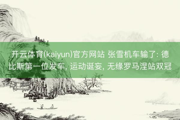 开云体育(kaiyun)官方网站 张雪机车输了: 德比斯第一位发车， 运动诞妄， 无缘罗马涅站双冠