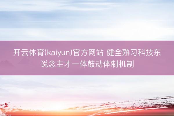 开云体育(kaiyun)官方网站 健全熟习科技东说念主才一体鼓动体制机制