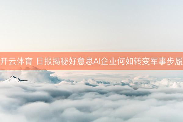 开云体育 日报揭秘好意思AI企业何如转变军事步履