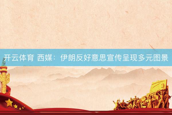 开云体育 西媒:伊朗反好意思宣传呈现多元图景