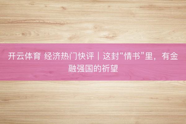 开云体育 经济热门快评｜这封“情书”里，有金融强国的祈望