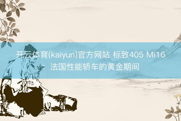 开云体育(kaiyun)官方网站 标致405 Mi16：法国性能轿车的黄金期间