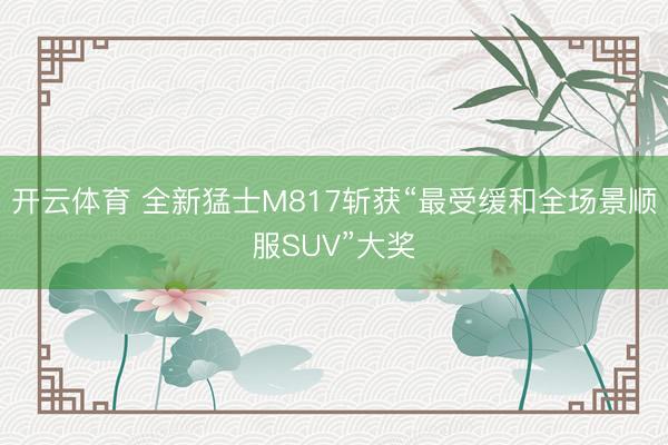 开云体育 全新猛士M817斩获“最受缓和全场景顺服SUV”大奖