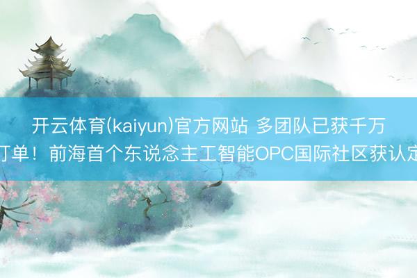 开云体育(kaiyun)官方网站 多团队已获千万订单！前海首个东说念主工智能OPC国际社区获认定