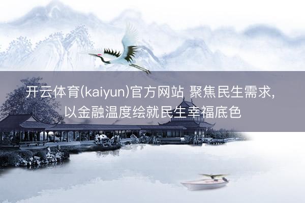 开云体育(kaiyun)官方网站 聚焦民生需求， 以金融温度绘就民生幸福底色