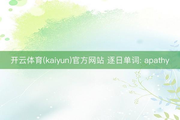 开云体育(kaiyun)官方网站 逐日单词: apathy