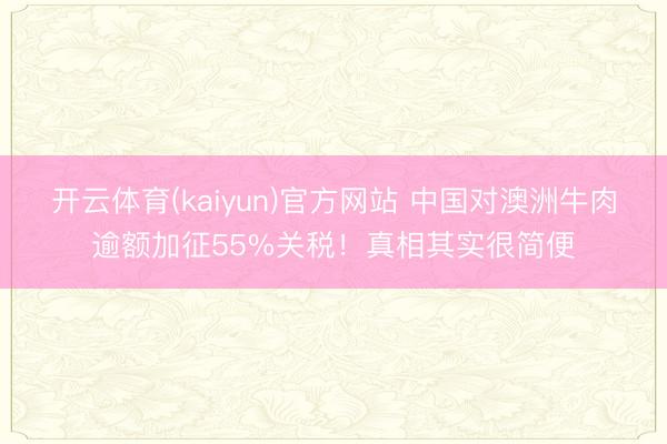 开云体育(kaiyun)官方网站 中国对澳洲牛肉逾额加征55%关税！真相其实很简便